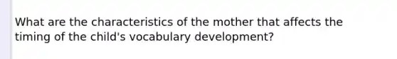 What are the characteristics of the mother that affects the timing of the child's vocabulary development?