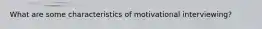 What are some characteristics of motivational interviewing?