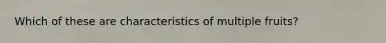 Which of these are characteristics of multiple fruits?