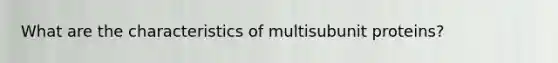 What are the characteristics of multisubunit proteins?