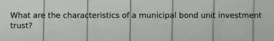 What are the characteristics of a municipal bond unit investment trust?