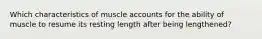 Which characteristics of muscle accounts for the ability of muscle to resume its resting length after being lengthened?