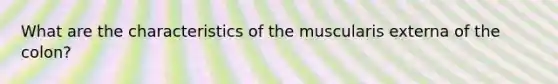 What are the characteristics of the muscularis externa of the colon?