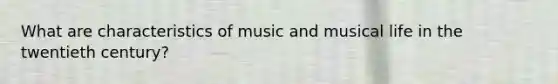 What are characteristics of music and musical life in the twentieth century?