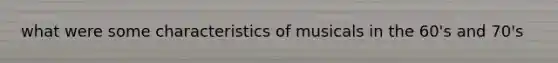 what were some characteristics of musicals in the 60's and 70's