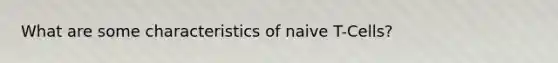 What are some characteristics of naive T-Cells?