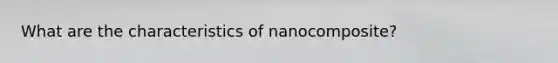 What are the characteristics of nanocomposite?