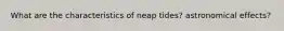 What are the characteristics of neap tides? astronomical effects?