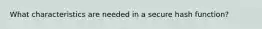 What characteristics are needed in a secure hash function?
