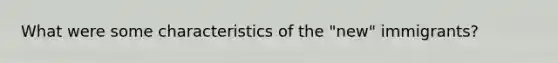 What were some characteristics of the "new" immigrants?