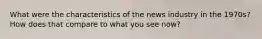 What were the characteristics of the news industry in the 1970s? How does that compare to what you see now?