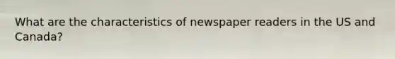 What are the characteristics of newspaper readers in the US and Canada?