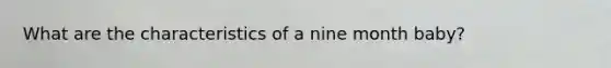 What are the characteristics of a nine month baby?