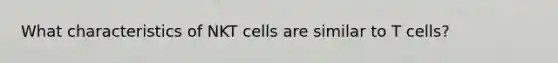 What characteristics of NKT cells are similar to T cells?