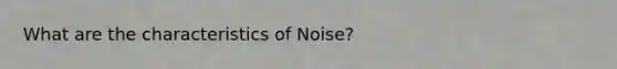 What are the characteristics of Noise?