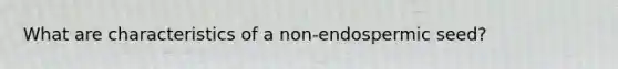 What are characteristics of a non-endospermic seed?