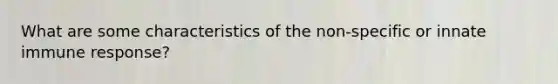 What are some characteristics of the non-specific or innate immune response?