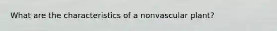 What are the characteristics of a nonvascular plant?