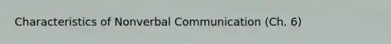Characteristics of Nonverbal Communication (Ch. 6)