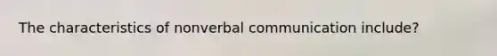 The characteristics of non<a href='https://www.questionai.com/knowledge/kVnsR3DzuD-verbal-communication' class='anchor-knowledge'>verbal communication</a> include?