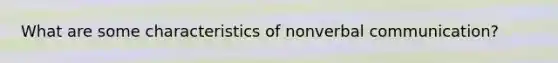 What are some characteristics of nonverbal communication?