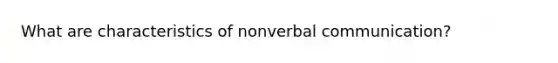 What are characteristics of nonverbal communication?