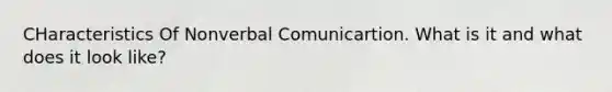 CHaracteristics Of Nonverbal Comunicartion. What is it and what does it look like?