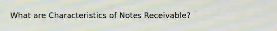 What are Characteristics of Notes Receivable?