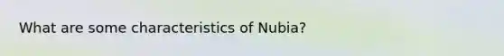 What are some characteristics of Nubia?