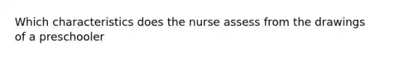 Which characteristics does the nurse assess from the drawings of a preschooler