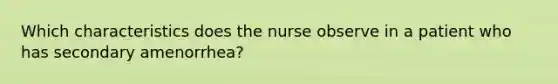 Which characteristics does the nurse observe in a patient who has secondary amenorrhea?