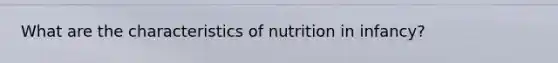 What are the characteristics of nutrition in infancy?