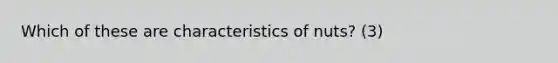 Which of these are characteristics of nuts? (3)