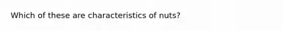 Which of these are characteristics of nuts?