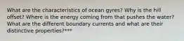 What are the characteristics of ocean gyres? Why is the hill offset? Where is the energy coming from that pushes the water? What are the different boundary currents and what are their distinctive properties?***