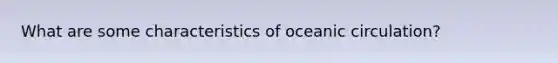 What are some characteristics of oceanic circulation?