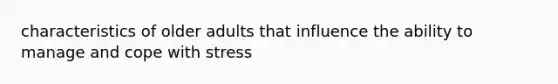 characteristics of older adults that influence the ability to manage and cope with stress