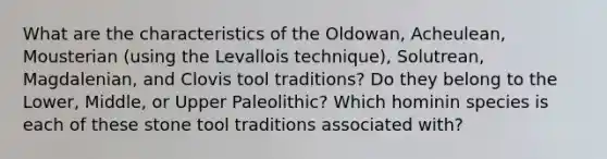 What are the characteristics of the Oldowan, Acheulean, Mousterian (using the Levallois technique), Solutrean, Magdalenian, and Clovis tool traditions? Do they belong to the Lower, Middle, or Upper Paleolithic? Which hominin species is each of these stone tool traditions associated with?