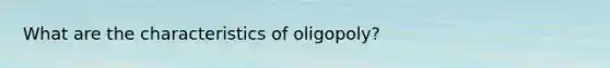 What are the characteristics of oligopoly?