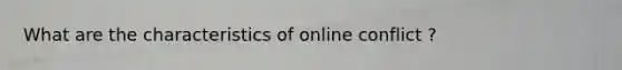 What are the characteristics of online conflict ?