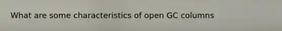 What are some characteristics of open GC columns