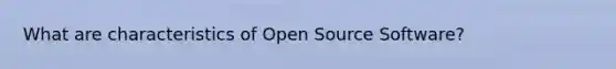 What are characteristics of Open Source Software?