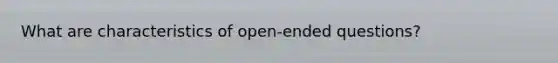 What are characteristics of open-ended questions?