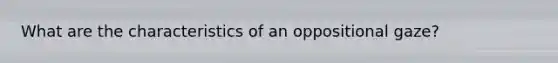 What are the characteristics of an oppositional gaze?