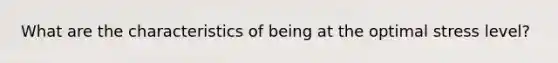 What are the characteristics of being at the optimal stress level?
