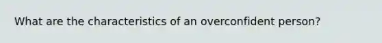 What are the characteristics of an overconfident person?