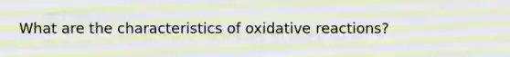 What are the characteristics of oxidative reactions?