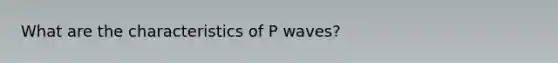 What are the characteristics of P waves?