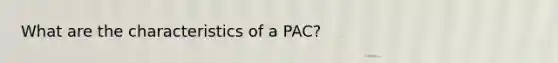 What are the characteristics of a PAC?