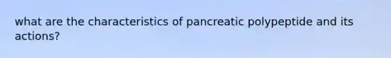 what are the characteristics of pancreatic polypeptide and its actions?